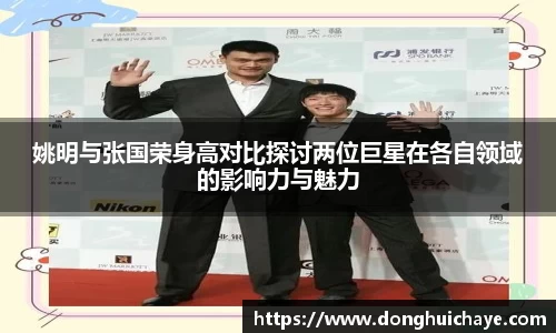 姚明与张国荣身高对比探讨两位巨星在各自领域的影响力与魅力