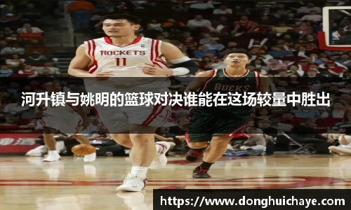 河升镇与姚明的篮球对决谁能在这场较量中胜出