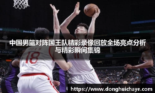 中国男篮对阵国王队精彩录像回放全场亮点分析与精彩瞬间集锦