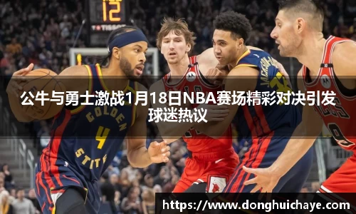 公牛与勇士激战1月18日NBA赛场精彩对决引发球迷热议