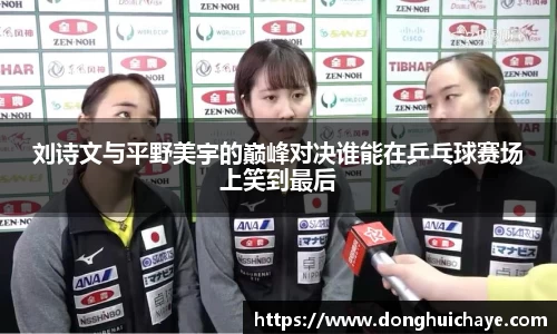 刘诗文与平野美宇的巅峰对决谁能在乒乓球赛场上笑到最后