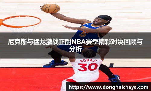 尼克斯与猛龙激战正酣NBA赛季精彩对决回顾与分析